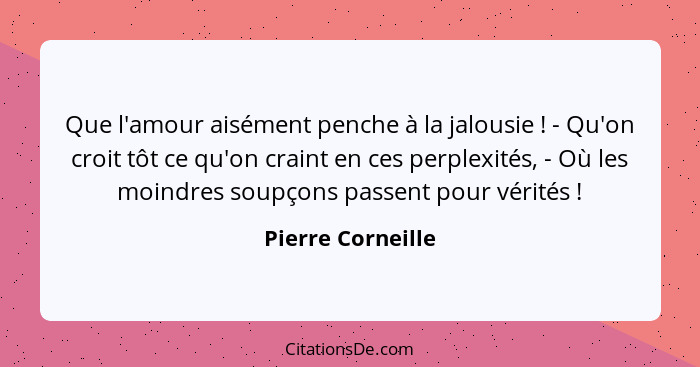 Que l'amour aisément penche à la jalousie ! - Qu'on croit tôt ce qu'on craint en ces perplexités, - Où les moindres soupçons p... - Pierre Corneille