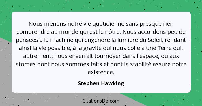 Nous menons notre vie quotidienne sans presque rien comprendre au monde qui est le nôtre. Nous accordons peu de pensées à la machine... - Stephen Hawking