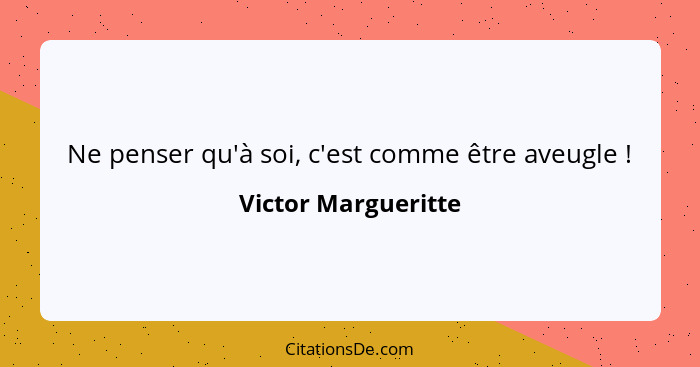 Ne penser qu'à soi, c'est comme être aveugle !... - Victor Margueritte