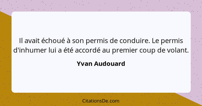 Il avait échoué à son permis de conduire. Le permis d'inhumer lui a été accordé au premier coup de volant.... - Yvan Audouard