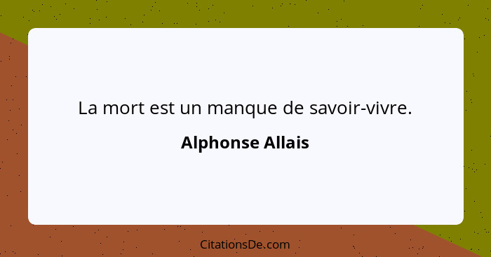 La mort est un manque de savoir-vivre.... - Alphonse Allais
