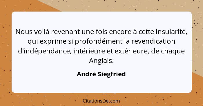 Nous voilà revenant une fois encore à cette insularité, qui exprime si profondément la revendication d'indépendance, intérieure et e... - André Siegfried