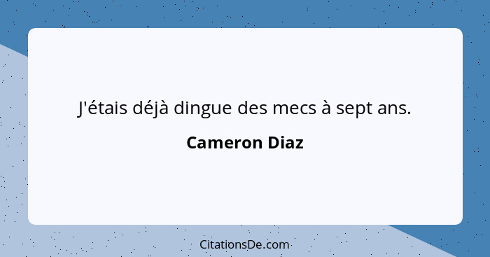 J'étais déjà dingue des mecs à sept ans.... - Cameron Diaz