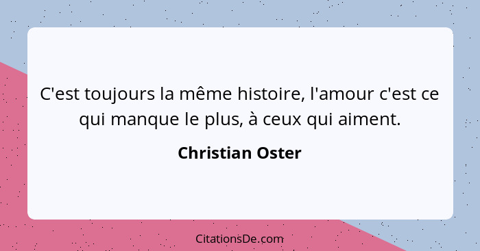 C'est toujours la même histoire, l'amour c'est ce qui manque le plus, à ceux qui aiment.... - Christian Oster