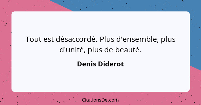 Tout est désaccordé. Plus d'ensemble, plus d'unité, plus de beauté.... - Denis Diderot