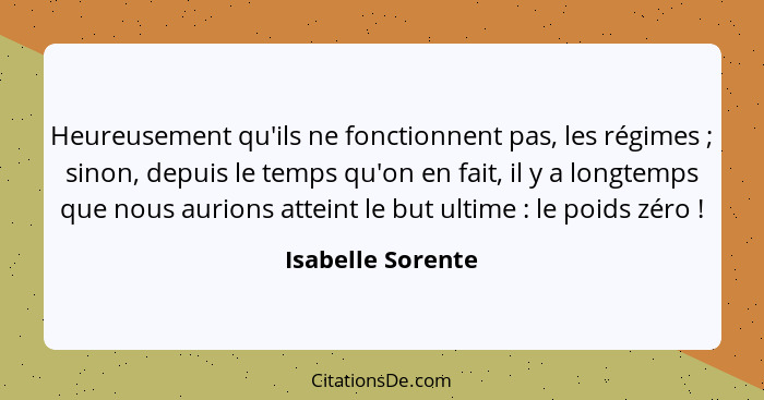 Heureusement qu'ils ne fonctionnent pas, les régimes ; sinon, depuis le temps qu'on en fait, il y a longtemps que nous aurions... - Isabelle Sorente