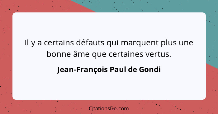 Il y a certains défauts qui marquent plus une bonne âme que certaines vertus.... - Jean-François Paul de Gondi