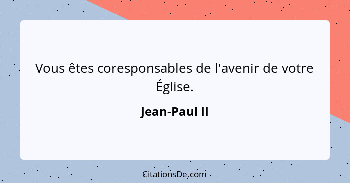 Vous êtes coresponsables de l'avenir de votre Église.... - Jean-Paul II