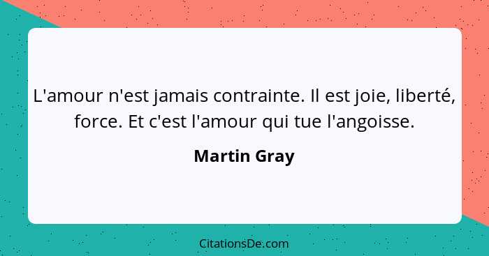 L'amour n'est jamais contrainte. Il est joie, liberté, force. Et c'est l'amour qui tue l'angoisse.... - Martin Gray