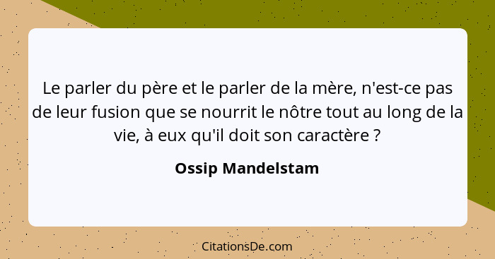 Le parler du père et le parler de la mère, n'est-ce pas de leur fusion que se nourrit le nôtre tout au long de la vie, à eux qu'il... - Ossip Mandelstam