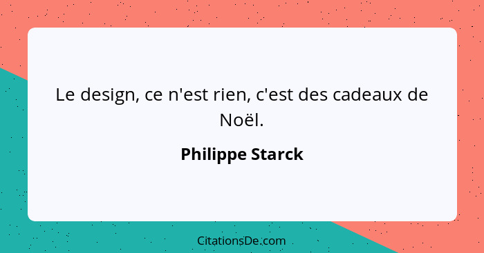 Le design, ce n'est rien, c'est des cadeaux de Noël.... - Philippe Starck