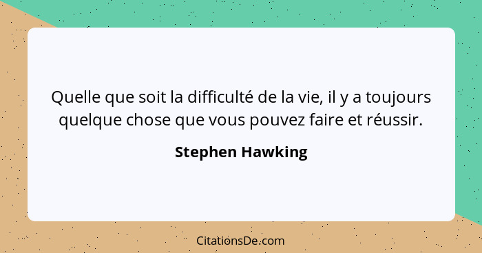 Quelle que soit la difficulté de la vie, il y a toujours quelque chose que vous pouvez faire et réussir.... - Stephen Hawking