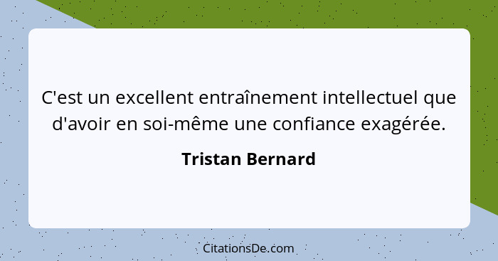 C'est un excellent entraînement intellectuel que d'avoir en soi-même une confiance exagérée.... - Tristan Bernard