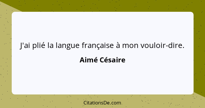 J'ai plié la langue française à mon vouloir-dire.... - Aimé Césaire
