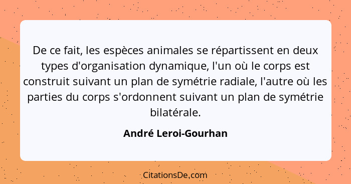 De ce fait, les espèces animales se répartissent en deux types d'organisation dynamique, l'un où le corps est construit suivant... - André Leroi-Gourhan