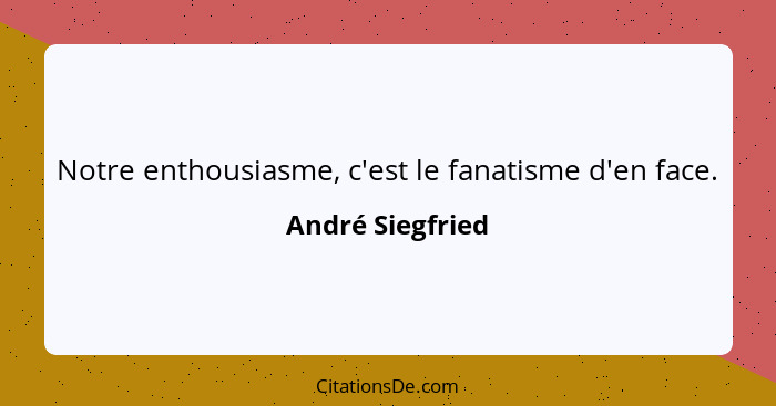 Notre enthousiasme, c'est le fanatisme d'en face.... - André Siegfried