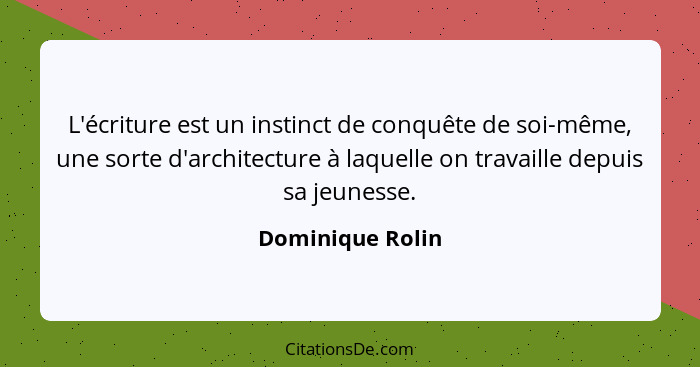 L'écriture est un instinct de conquête de soi-même, une sorte d'architecture à laquelle on travaille depuis sa jeunesse.... - Dominique Rolin