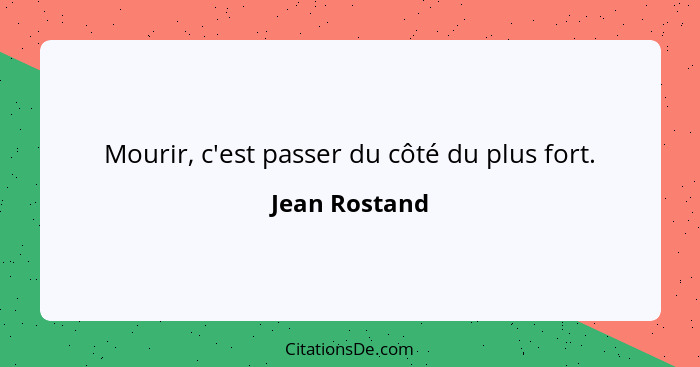 Mourir, c'est passer du côté du plus fort.... - Jean Rostand