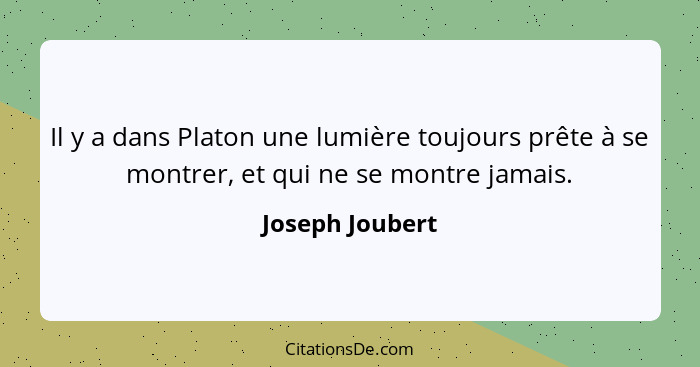 Il y a dans Platon une lumière toujours prête à se montrer, et qui ne se montre jamais.... - Joseph Joubert