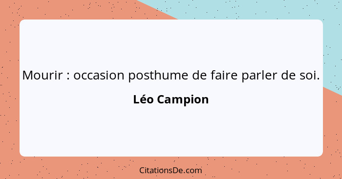 Mourir : occasion posthume de faire parler de soi.... - Léo Campion