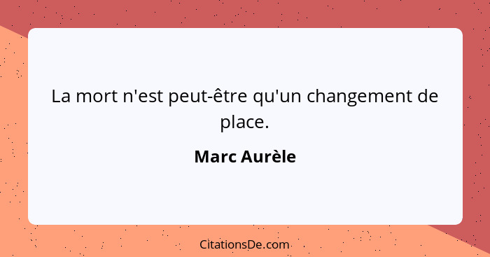 La mort n'est peut-être qu'un changement de place.... - Marc Aurèle