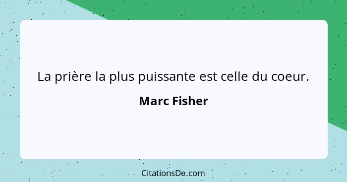 La prière la plus puissante est celle du coeur.... - Marc Fisher