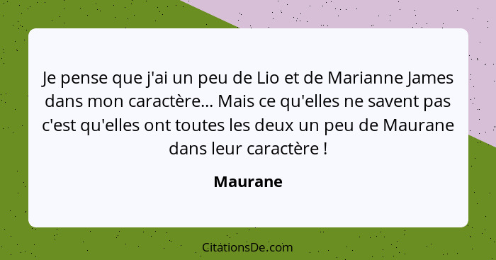 Je pense que j'ai un peu de Lio et de Marianne James dans mon caractère... Mais ce qu'elles ne savent pas c'est qu'elles ont toutes les deux... - Maurane