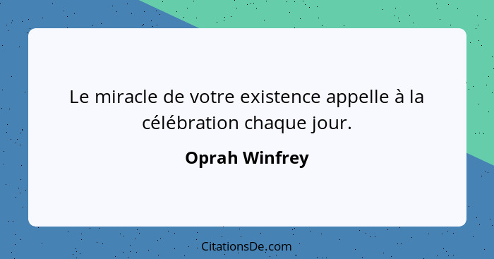Le miracle de votre existence appelle à la célébration chaque jour.... - Oprah Winfrey