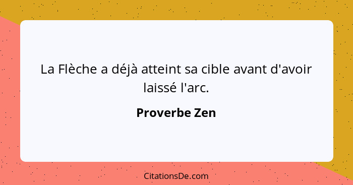 La Flèche a déjà atteint sa cible avant d'avoir laissé l'arc.... - Proverbe Zen