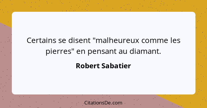 Certains se disent "malheureux comme les pierres" en pensant au diamant.... - Robert Sabatier