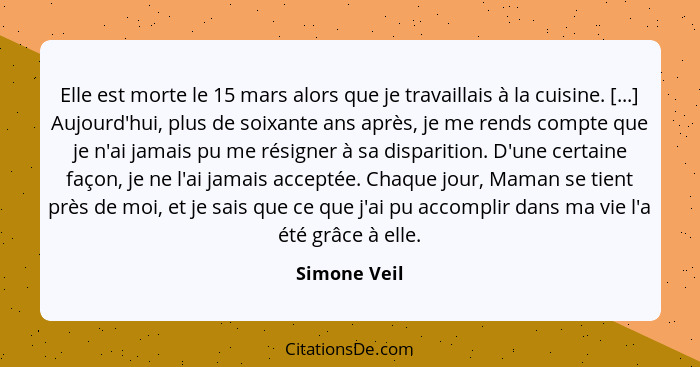 Elle est morte le 15 mars alors que je travaillais à la cuisine. [...] Aujourd'hui, plus de soixante ans après, je me rends compte que j... - Simone Veil