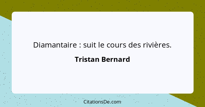 Diamantaire : suit le cours des rivières.... - Tristan Bernard