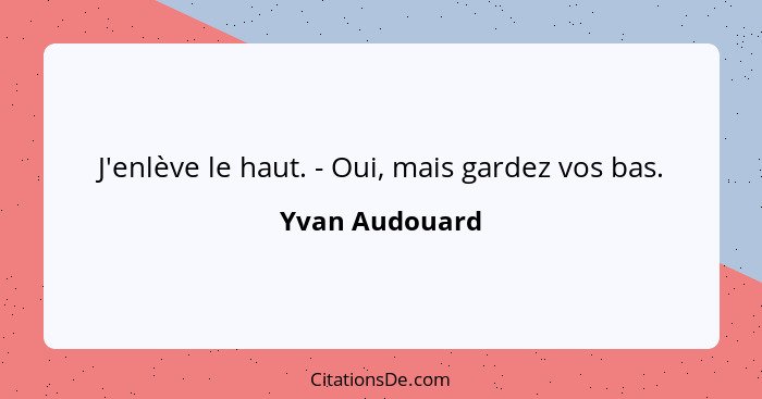 J'enlève le haut. - Oui, mais gardez vos bas.... - Yvan Audouard