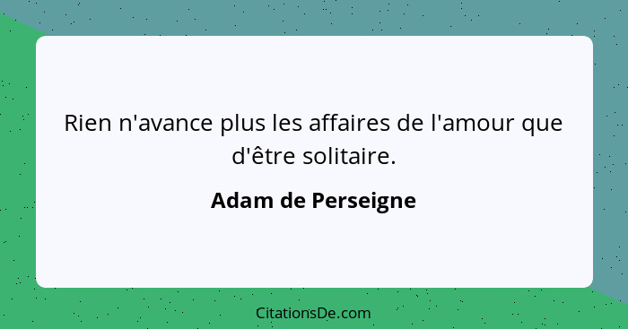 Rien n'avance plus les affaires de l'amour que d'être solitaire.... - Adam de Perseigne