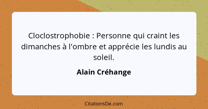 Cloclostrophobie : Personne qui craint les dimanches à l'ombre et apprécie les lundis au soleil.... - Alain Créhange