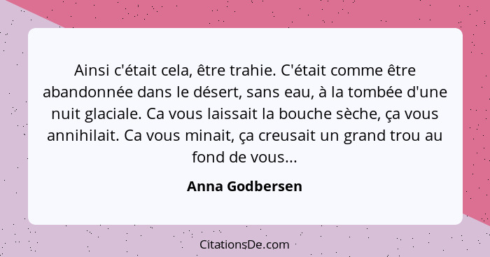 Ainsi c'était cela, être trahie. C'était comme être abandonnée dans le désert, sans eau, à la tombée d'une nuit glaciale. Ca vous lai... - Anna Godbersen