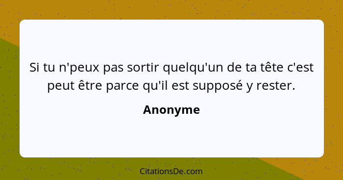 Si tu n'peux pas sortir quelqu'un de ta tête c'est peut être parce qu'il est supposé y rester.... - Anonyme