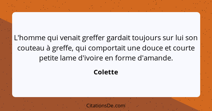 L'homme qui venait greffer gardait toujours sur lui son couteau à greffe, qui comportait une douce et courte petite lame d'ivoire en forme d... - Colette