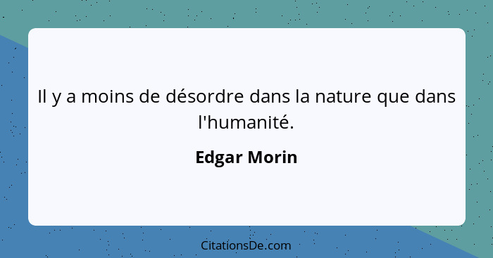 Il y a moins de désordre dans la nature que dans l'humanité.... - Edgar Morin