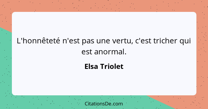 L'honnêteté n'est pas une vertu, c'est tricher qui est anormal.... - Elsa Triolet