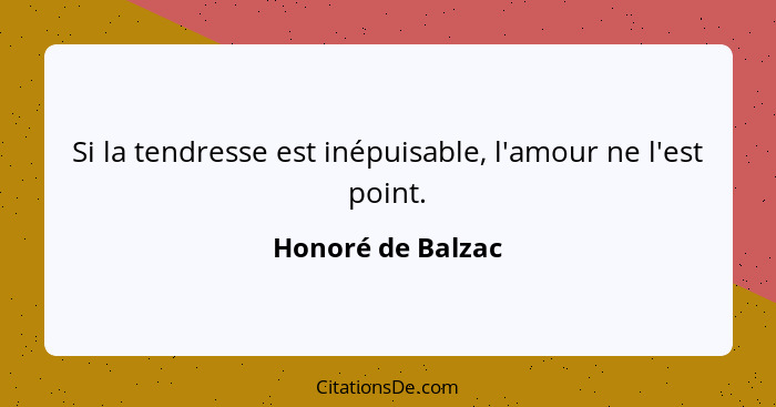 Si la tendresse est inépuisable, l'amour ne l'est point.... - Honoré de Balzac