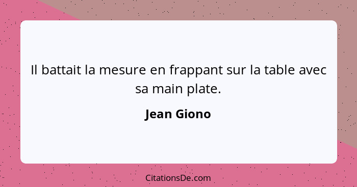 Il battait la mesure en frappant sur la table avec sa main plate.... - Jean Giono