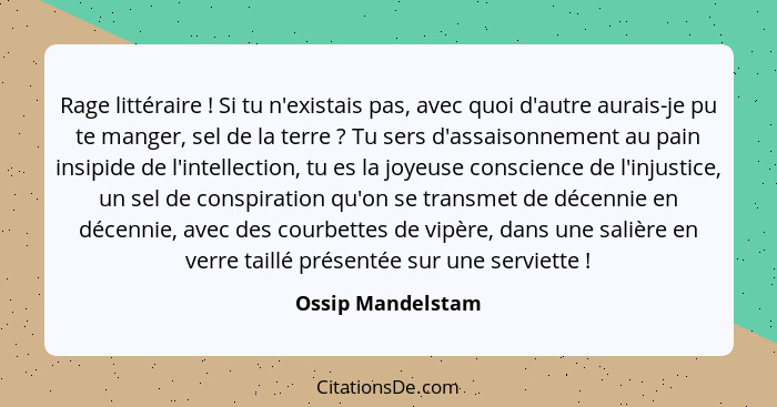 Rage littéraire ! Si tu n'existais pas, avec quoi d'autre aurais-je pu te manger, sel de la terre ? Tu sers d'assaisonnem... - Ossip Mandelstam