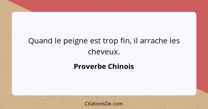 Quand le peigne est trop fin, il arrache les cheveux.... - Proverbe Chinois