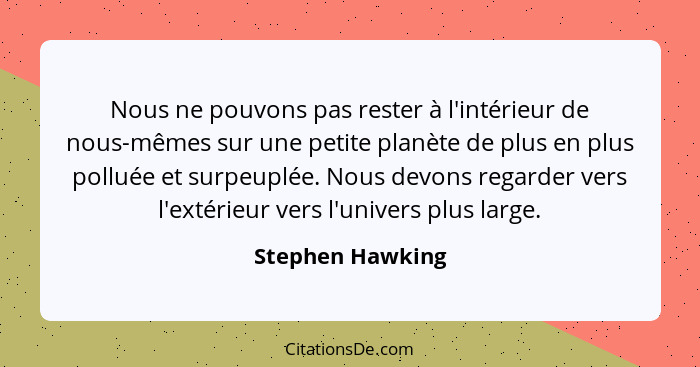 Nous ne pouvons pas rester à l'intérieur de nous-mêmes sur une petite planète de plus en plus polluée et surpeuplée. Nous devons reg... - Stephen Hawking