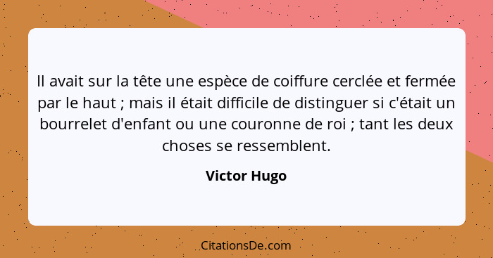 Il avait sur la tête une espèce de coiffure cerclée et fermée par le haut ; mais il était difficile de distinguer si c'était un bou... - Victor Hugo