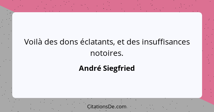 Voilà des dons éclatants, et des insuffisances notoires.... - André Siegfried