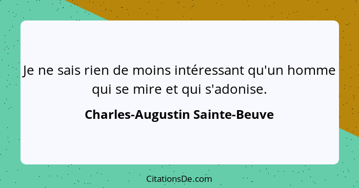 Je ne sais rien de moins intéressant qu'un homme qui se mire et qui s'adonise.... - Charles-Augustin Sainte-Beuve
