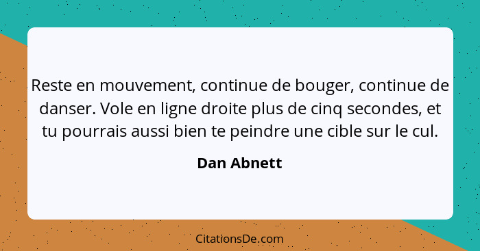 Reste en mouvement, continue de bouger, continue de danser. Vole en ligne droite plus de cinq secondes, et tu pourrais aussi bien te pein... - Dan Abnett