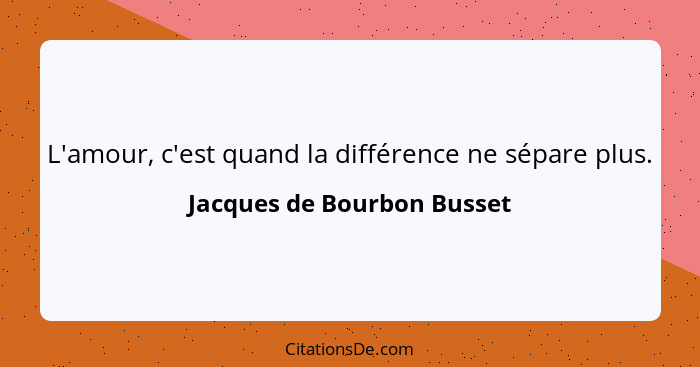 L'amour, c'est quand la différence ne sépare plus.... - Jacques de Bourbon Busset